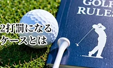 ゴルフで2打罰になるケースとは？初心者が間違えやすいルールを解説