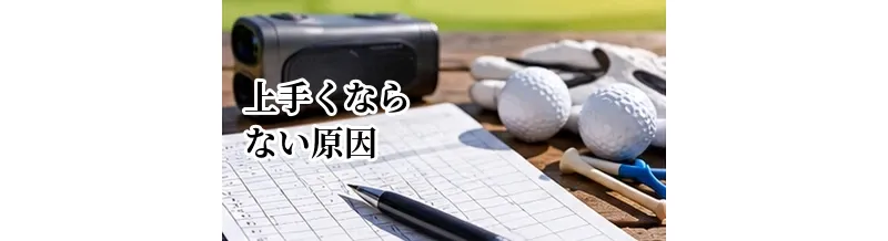 ゴルフが上手くならない原因｜練習してもスコアが縮まらない人の改善法