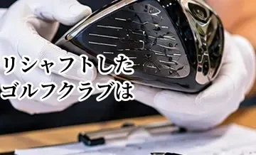 リシャフトしたゴルフクラブは買取できる？査定で確認されるポイント