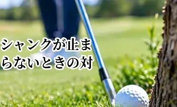 シャンクが止まらないときの対処法｜ラウンド中と練習場でできること