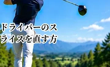ドライバーのスライスを直す方法｜原因別の改善ポイントと練習法