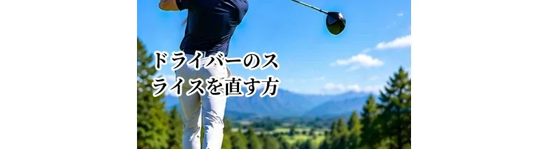 ドライバーのスライスを直す方法｜原因別の改善ポイントと練習法