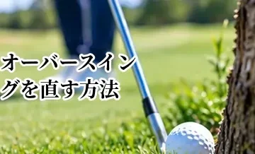 ゴルフのオーバースイングを直す方法｜振りすぎを抑えてショットを安定