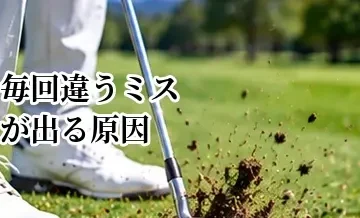 ゴルフで毎回違うミスが出る原因｜スイングを安定させるチェックポイント