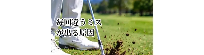 ゴルフで毎回違うミスが出る原因｜スイングを安定させるチェックポイント