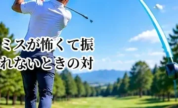 ゴルフでミスが怖くて振れないときの対処法｜スイングを小さくしない考え方