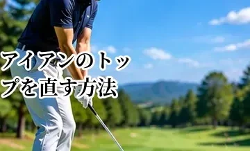 アイアンのトップを直す方法｜ボールの上を叩く原因と練習法