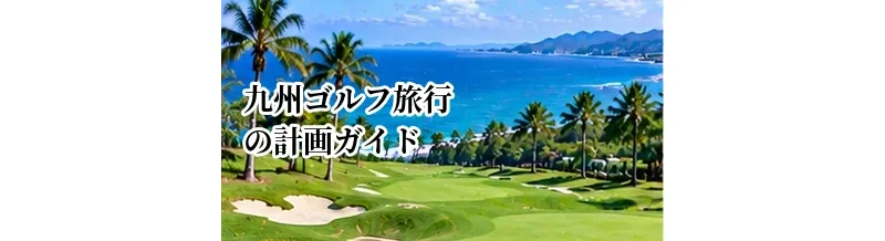 九州ゴルフ旅行の計画ガイド｜温泉とゴルフを楽しむエリア選び