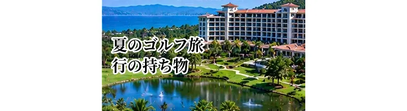 夏のゴルフ旅行の持ち物｜暑さ・日焼け・雨への備え