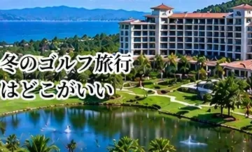 冬のゴルフ旅行はどこがいい？暖かい地域でプレーする行き先の選び方
