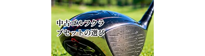 中古ゴルフクラブセットの選び方｜初心者がまとめて揃えるときのポイント