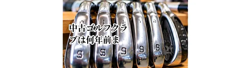 中古ゴルフクラブは何年前まで買える？年式と性能から考える選び方