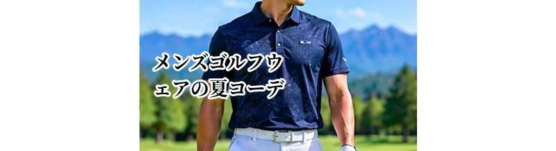 メンズゴルフウェアの夏コーデ｜暑さ対策と快適にプレーする服装