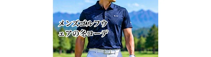 メンズゴルフウェアの冬コーデ｜防寒しながら動きやすい服装の選び方