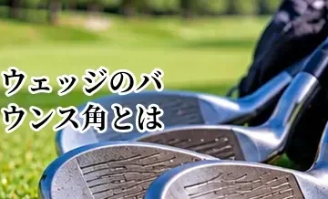 ウェッジのバウンス角とは？ハイバウンス・ローバウンスの選び方