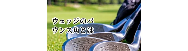 ウェッジのバウンス角とは？ハイバウンス・ローバウンスの選び方