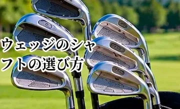 ウェッジのシャフトの選び方｜アイアンとの重量フローを解説
